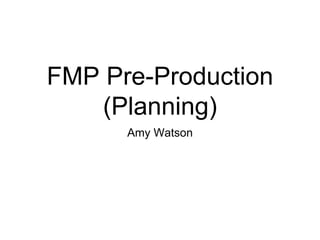 FMP Pre-Production
(Planning)
Amy Watson
 