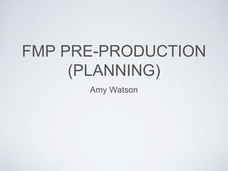 FMP PRE-PRODUCTION
(PLANNING)
Amy Watson
 