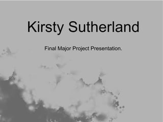 Kirsty Sutherland Final Major Project Presentation. 