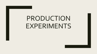 PRODUCTION
EXPERIMENTS
 