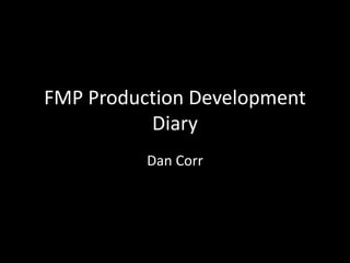 FMP Production Development
Diary
Dan Corr
 