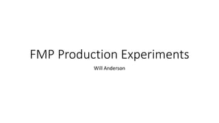 FMP Production Experiments
Will Anderson
 