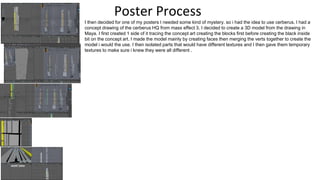 Poster Process
I then decided for one of my posters I needed some kind of mystery. so i had the idea to use cerberus. I had a
concept drawing of the cerberus HQ from mass effect 3. I decided to create a 3D model from the drawing in
Maya. I first created 1 side of it tracing the concept art creating the blocks first before creating the black inside
bit on the concept art. I made the model mainly by creating faces then merging the verts together to create the
model i would the use. I then isolated parts that would have different textures and I then gave them temporary
textures to make sure i knew they were all different .
 