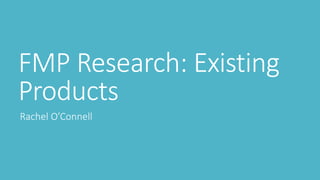 FMP Research: Existing
Products
Rachel O’Connell
 
