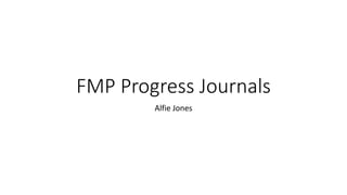 FMP Progress Journals
Alfie Jones
 