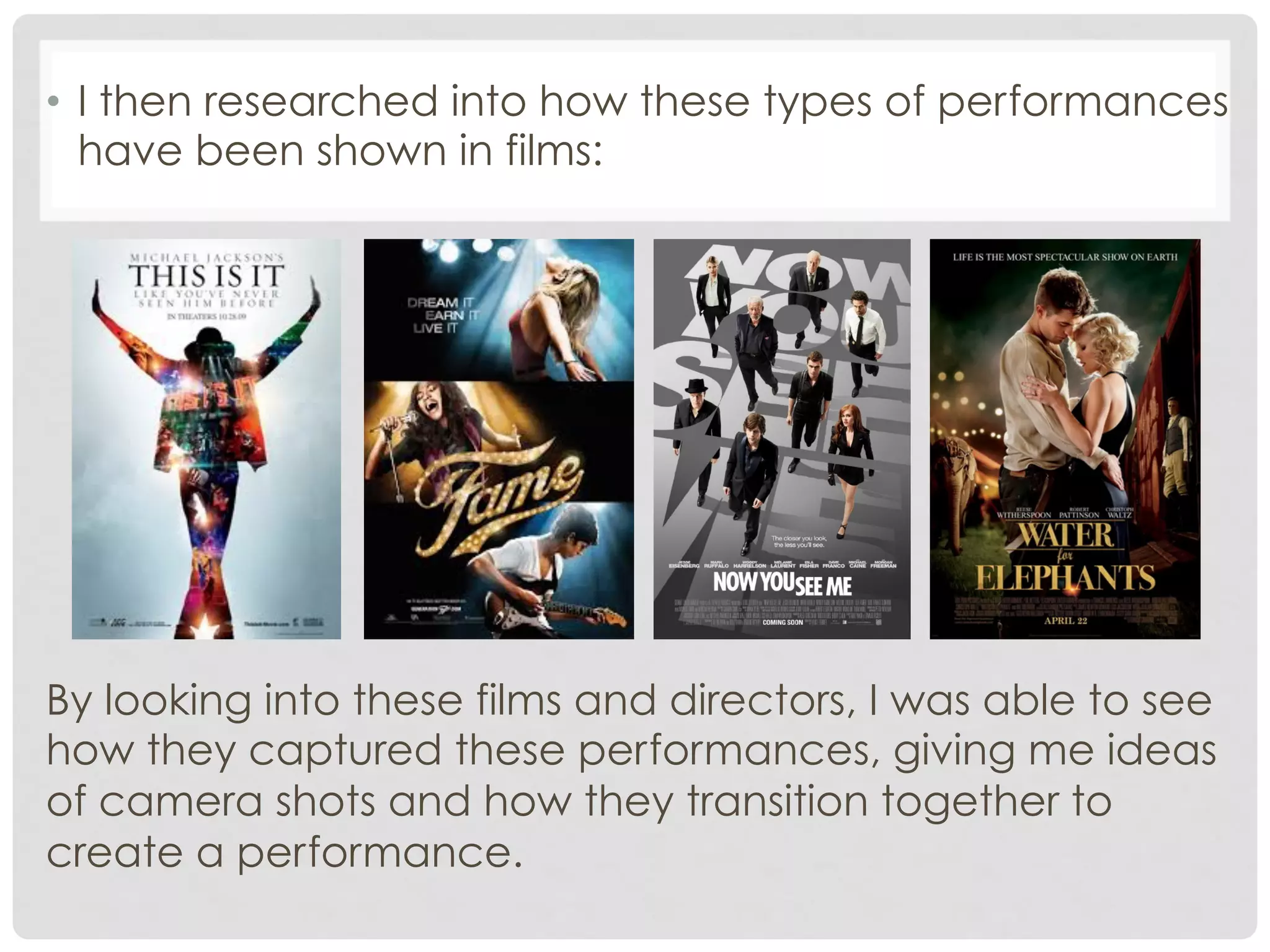 •  I then researched into how these types of performances
have been shown in films:

By looking into these films and directors, I was able to see
how they captured these performances, giving me ideas
of camera shots and how they transition together to
create a performance.

 