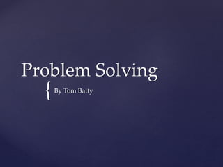 {
Problem Solving
By Tom Batty
 
