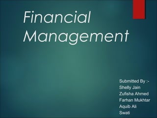 Financial
Management
Submitted By :-
Shelly Jain
Zufisha Ahmed
Farhan Mukhtar
Aquib Ali
Swati
 