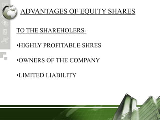ADVANTAGES OF EQUITY SHARES
TO THE SHAREHOLERS-
•HIGHLY PROFITABLE SHRES
•OWNERS OF THE COMPANY
•LIMITED LIABILITY
 