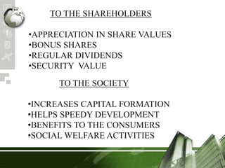 TO THE SHAREHOLDERS
•APPRECIATION IN SHARE VALUES
•BONUS SHARES
•REGULAR DIVIDENDS
•SECURITY VALUE
TO THE SOCIETY
•INCREASES CAPITAL FORMATION
•HELPS SPEEDY DEVELOPMENT
•BENEFITS TO THE CONSUMERS
•SOCIAL WELFARE ACTIVITIES
 