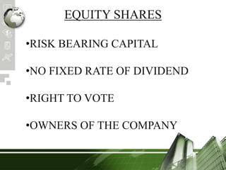 EQUITY SHARES
•RISK BEARING CAPITAL
•NO FIXED RATE OF DIVIDEND
•RIGHT TO VOTE
•OWNERS OF THE COMPANY
 