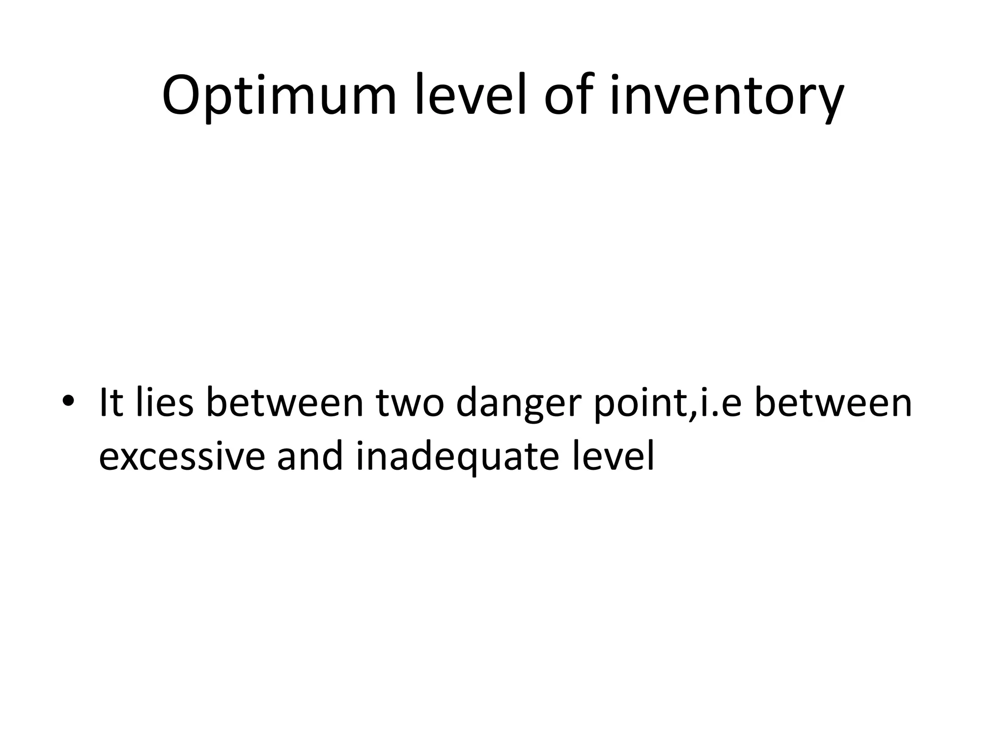 Optimum level of inventoryIt lies between two danger point,i.e between excessive and inadequate level