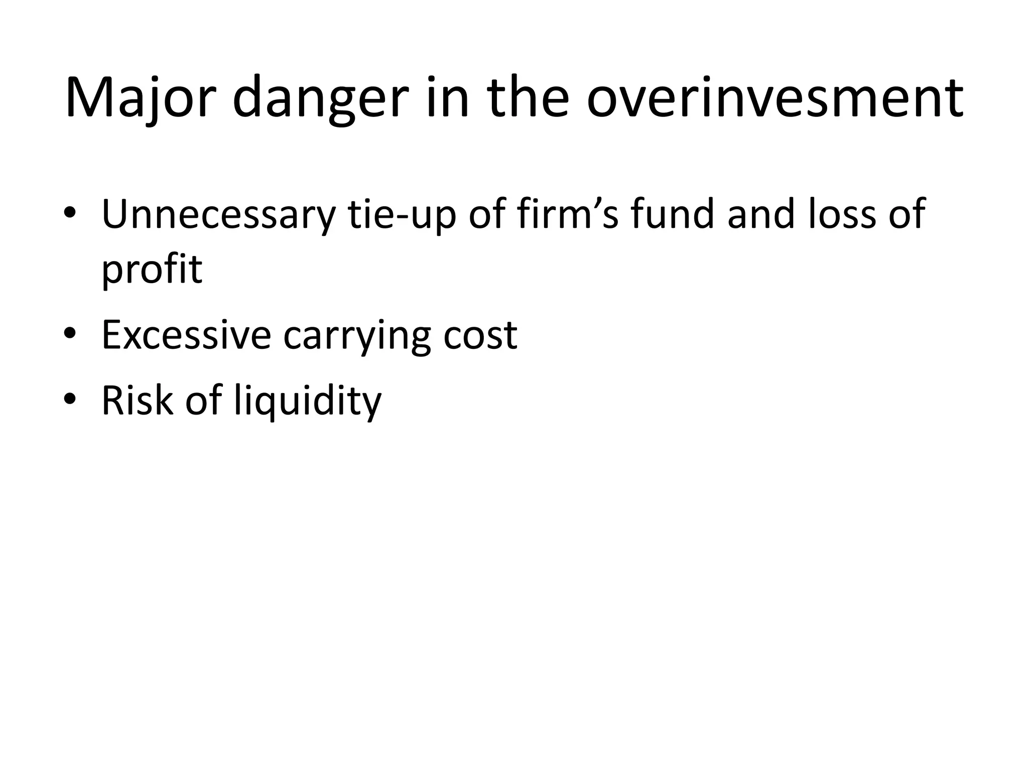 Major danger in the overinvesmentUnnecessary tie-up of firm’s fund and loss of profitExcessive carrying costRisk of liquidity