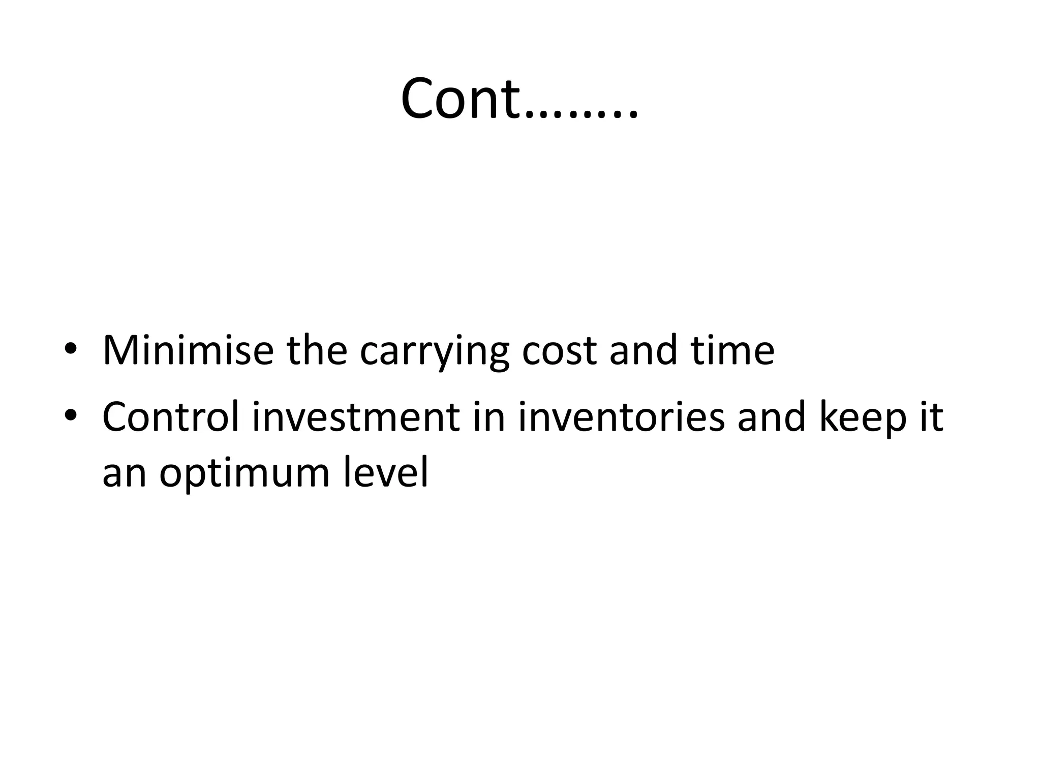 Cont……..Minimise the carrying cost and timeControl investment in inventories and keep it an optimum level