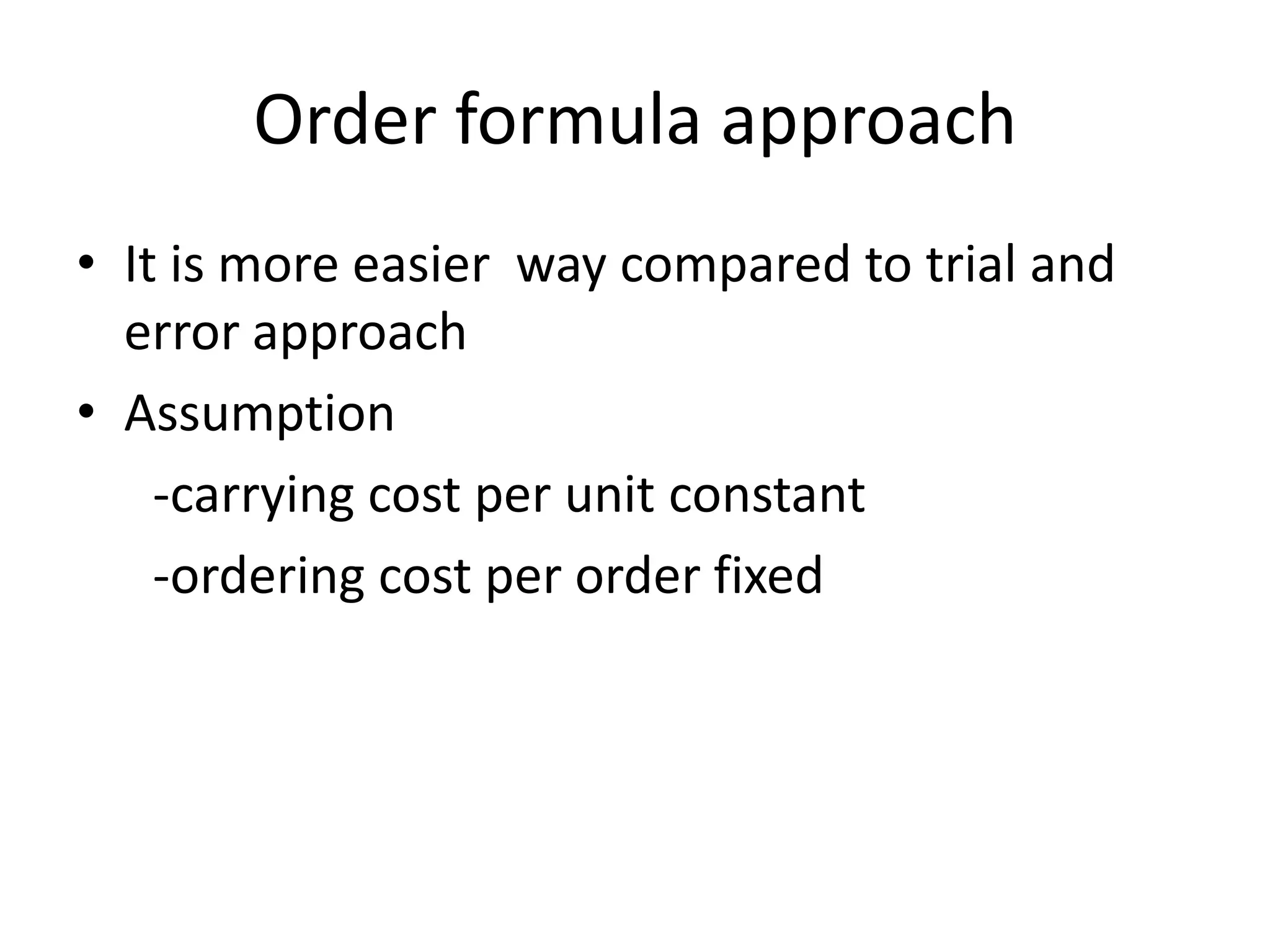 Order formula approach It is more easier  way compared to trial and error approach Assumption     -carrying cost per unit constant     -ordering cost per order fixed