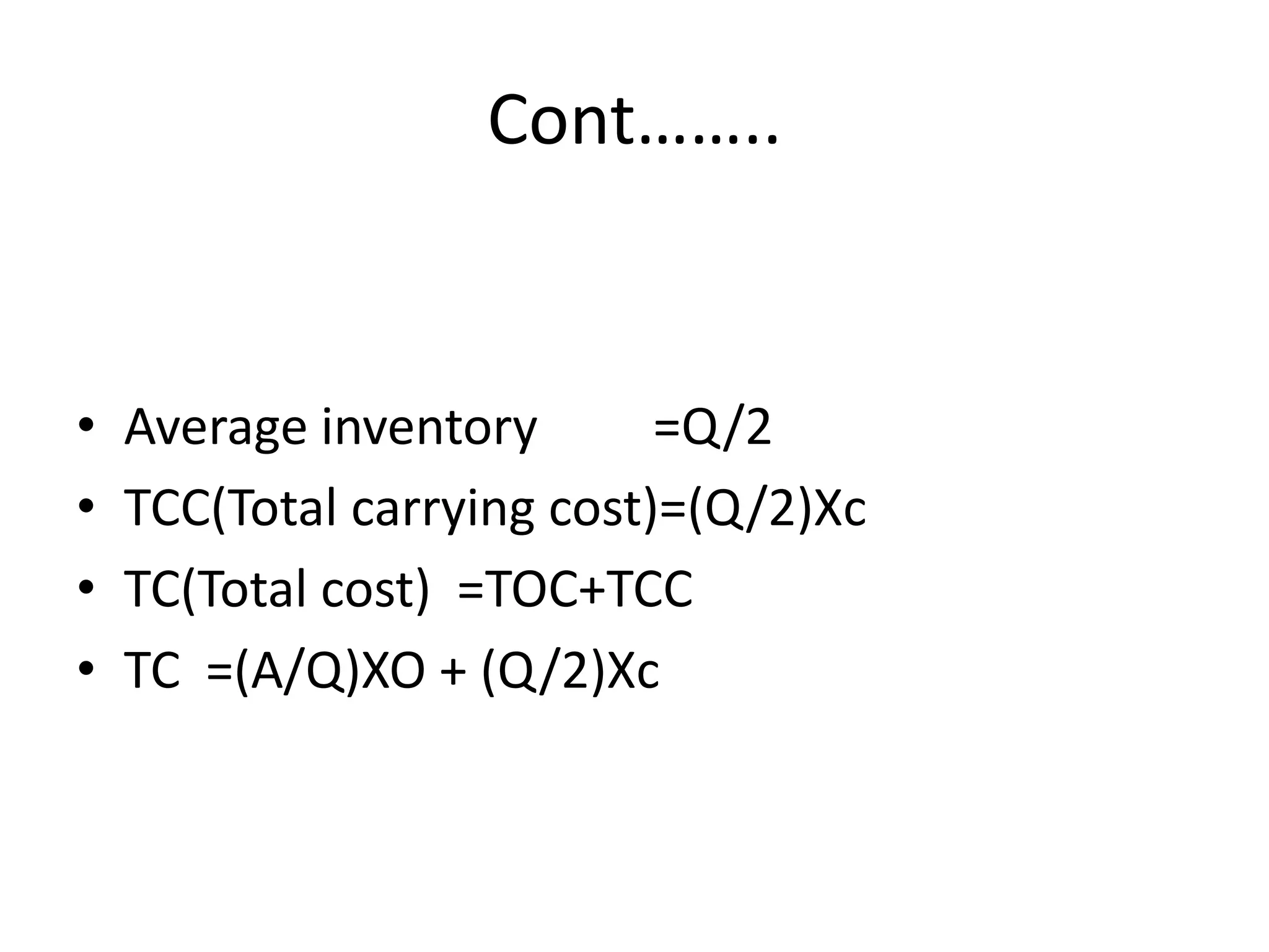 Cont……..Average inventory         =Q/2TCC(Total carrying cost)=(Q/2)XcTC(Total cost)  =TOC+TCCTC  =(A/Q)XO + (Q/2)Xc