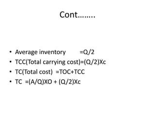 Cont……..Average inventory         =Q/2TCC(Total carrying cost)=(Q/2)XcTC(Total cost)  =TOC+TCCTC  =(A/Q)XO + (Q/2)Xc