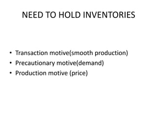 NEED TO HOLD INVENTORIESTransaction motive(smooth production)Precautionary motive(demand)Production motive (price)