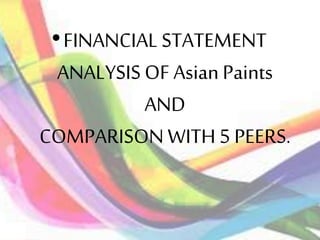 •FINANCIAL STATEMENT
ANALYSIS OF Asian Paints
AND
COMPARISON WITH 5 PEERS.
 