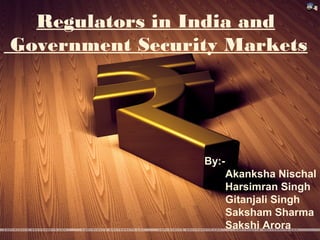 Regulators in India and
Government Security Markets
By:-
Akanksha Nischal
Harsimran Singh
Gitanjali Singh
Saksham Sharma
Sakshi Arora
 