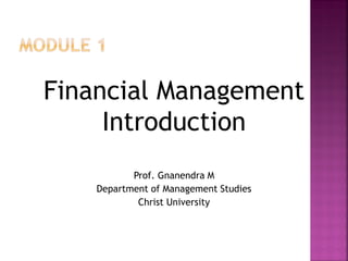 Financial Management
Introduction
Prof. Gnanendra M
Department of Management Studies
Christ University
 