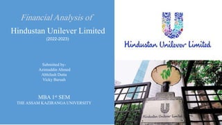FinancialAnalysis of
Hindustan Unilever Limited
(2022-2023)
Submitted by-
Azimuddin Ahmed
Abhilash Dutta
Vicky Baruah
MBA 1st SEM
THE ASSAM KAZIRANGA UNIVERSITY
 