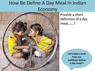 How Be Define A Day Meal In Indian
Economy
Provide a short
definition of a day
meal…….?

Let’s have a look
how our
politician define
a day meal??

 