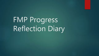 FMP Progress
Reflection Diary
 