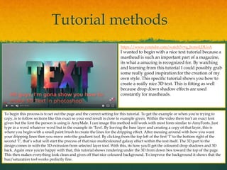 Tutorial methods
https://www.youtube.com/watch?v=q_bcmoLDUoA
I wanted to begin with a nice text tutorial because a
masthead is such an important part of a magazine,
its what a amazing is recognized for. By watching
and learning from this tutorial I could possibly grab
some really good inspiration for the creation of my
own style. This specific tutorial shows you how to
create a really nice 3D text. This is fitting as well
because drop down shadow effects are used
constantly for mastheads.
To begin this process is to set out the page and the correct setting for this tutorial. To get the example or when you're trying to
copy, is to follow sections like this exact so your end result is close to example given. Within the video there isn't an exact font
given but the font the person is using is AmyMale. I can image this method will work with most fonts similar to AmyFonts. Just
type in a word whatever word but in the example its 'Text'. By leaving the base layer and creating a copy of that layer, this is
where you begin with a small paint brush to create the lines for the dripping effect. After messing around with how you want
your dripping lines then you move onto the gradient tool. By clicking from the top left of the first 'T' to the bottom right of the
second 'T', that’s what will start the process of that nice multicoloured galaxy effect within the text itself. The 3D part to the
design comes in with the 3D extrusion from selected layer tool. With this, its how you'll get the coloured drop shadows and 3D
back. Again once you're happy with that, this tutorial shows rendering under the 3D from down box toward the top of the page.
This then makes everything look clean and gives off that nice coloured background. To improve the background it shows that the
hue/saturation tool works perfectly fine.
 