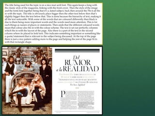 The title being used for the topic is on a nice neat serif font. This again keeps a long with
the classic style of the magazine, linking with the front cover. Then the style of the image
and the fonts link together being that it’s a dated subject, back then around the 70s it all fits
in with the topic. The title is obviously place bigger then the other text below then that’s
slightly bigger then the text below that. This is done because the hierarchy of text, making it
all the text noticeable. With some of the words that are coloured differently then black is
due to them being more important words and the words need more attention. This is for
such things as names of places or statements. Then aside that the different coloured words
mean that colour also fits in with the colour scheme. The text is set out perfectly columns
which fits in with the layout of the page. Also there is a part of the text in the second
column where its placed in bold text. This indicates something important or something like
a quote/statement that is relevant to the subject being discussed. At the top of the page
there is just a nice pattern adding more to the page and helping the rest of the page fit in
with that rectangle shape.
 