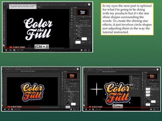 In my eyes the next part is optional
for what I'm going to be doing
with my products but it’s the star
shine shapes surrounding the
words. To create the shining star
effects, it just involves circle shapes
just adjusting them in the way the
tutorial instructed.
 