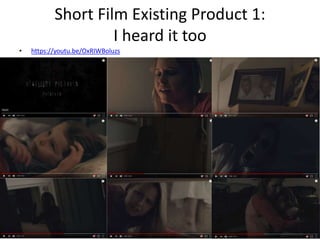 Short Film Existing Product 1:
I heard it too
• https://youtu.be/OxRIWBoluzs
 