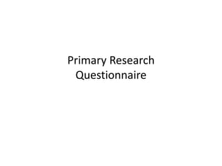 Primary Research
Questionnaire
 