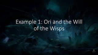 Example 1: Ori and the Will
of the Wisps
 