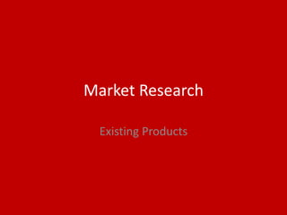 Market Research
Existing Products
 
