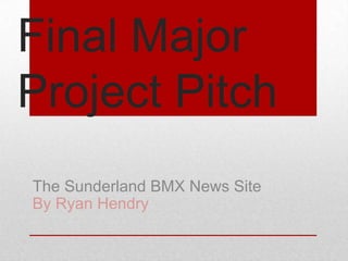 Final Major
Project Pitch
The Sunderland BMX News Site
By Ryan Hendry
 