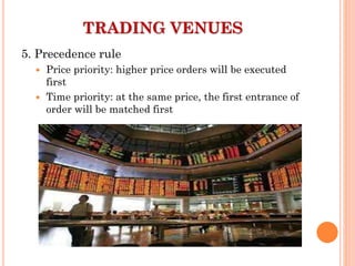 5. Precedence rule
 Price priority: higher price orders will be executed
first
 Time priority: at the same price, the first entrance of
order will be matched first
TRADING VENUES
 