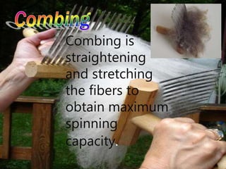 Combing is
straightening
and stretching
the fibers to
obtain maximum
spinning
capacity.
 