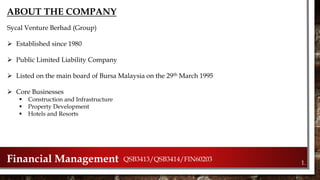 1.Financial Management QSB3413/QSB3414/FIN60203
ABOUT THE COMPANY
Sycal Venture Berhad (Group)
 Established since 1980
 ...