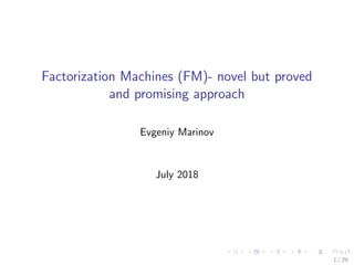 Factorization Machines (FM)- novel but proved
and promising approach
Evgeniy Marinov
July 2018
1 / 29
 