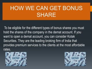 HOW WE CAN GET BONUS
SHARE
To be eligible for the different types of bonus shares you must
hold the shares of the company ...