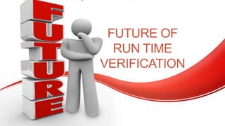 FUTURE OF
RUN TIME
VERIFICATION
 
