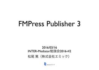 FMPress Publisher 3
2016/03/16
INTER-Mediator 2016-#2
 