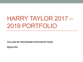 HARRY TAYLOR 2017 –
2019 PORTFOLIO
FOLLOW MY INSTAGRAM PHOTOSHOP PAGE:
@hgt.edits
 