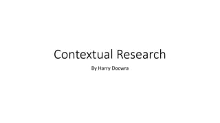 Contextual Research
By Harry Docwra
 
