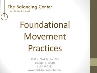 Foundational
Movement
Practices
1165 N. Clark St., Ste. 602
Chicago, IL 60610
312-787-7222
www.TheBalancingCenter.com

 