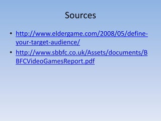 Sources
• http://www.eldergame.com/2008/05/define-
  your-target-audience/
• http://www.sbbfc.co.uk/Assets/documents/B
  BFCVideoGamesReport.pdf
 