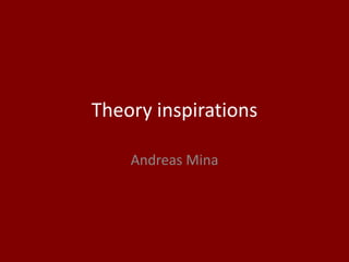 Theory inspirations
Andreas Mina
 