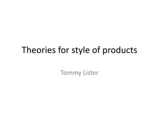 Theories for style of products
Tommy Lister
 