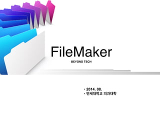 FileMaker! 
BEYOND TECH 
• 2014. 08. 
• 연세대학교 의과대학 
 